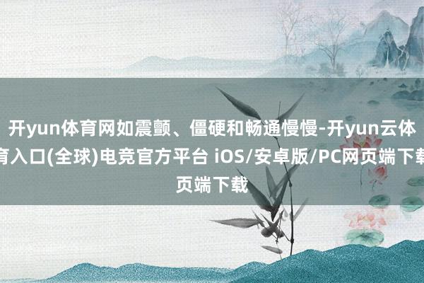 开yun体育网如震颤、僵硬和畅通慢慢-开yun云体育入口(全球)电竞官方平台 iOS/安卓版/PC网页端下载