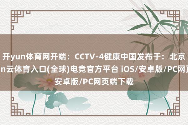 开yun体育网开端：CCTV-4健康中国发布于：北京市-开yun云体育入口(全球)电竞官方平台 iOS/安卓版/PC网页端下载
