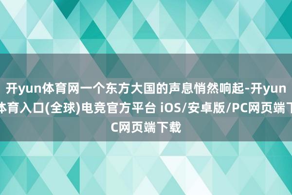 开yun体育网一个东方大国的声息悄然响起-开yun云体育入口(全球)电竞官方平台 iOS/安卓版/PC网页端下载