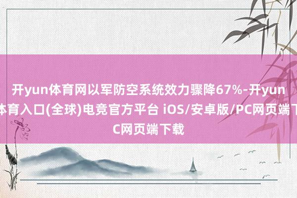 开yun体育网以军防空系统效力骤降67%-开yun云体育入口(全球)电竞官方平台 iOS/安卓版/PC网页端下载