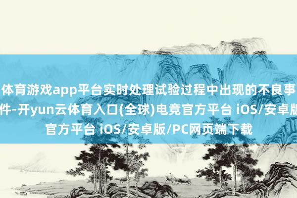 体育游戏app平台实时处理试验过程中出现的不良事件和严重不良事件-开yun云体育入口(全球)电竞官方平台 iOS/安卓版/PC网页端下载