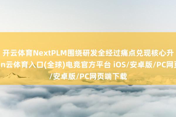 开云体育NextPLM围绕研发全经过痛点兑现核心升级-开yun云体育入口(全球)电竞官方平台 iOS/安卓版/PC网页端下载
