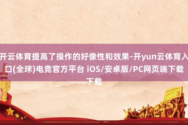 开云体育提高了操作的好像性和效果-开yun云体育入口(全球)电竞官方平台 iOS/安卓版/PC网页端下载